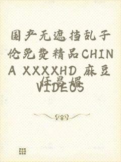 国产无遮挡乱子伦免费精品CHINA XXXXHD 麻豆VIDEOS